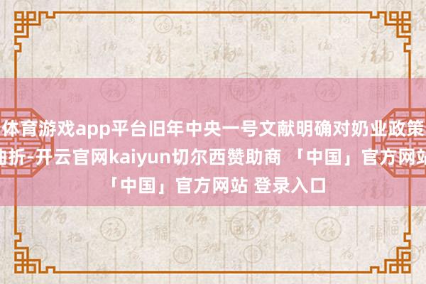体育游戏app平台旧年中央一号文献明确对奶业政策标的作出曲折-开云官网kaiyun切尔西赞助商 「中国」官方网站 登录入口