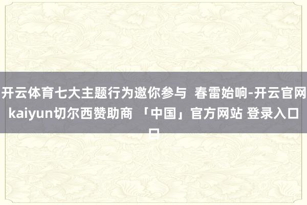 开云体育七大主题行为邀你参与  春雷始响-开云官网kaiyun切尔西赞助商 「中国」官方网站 登录入口