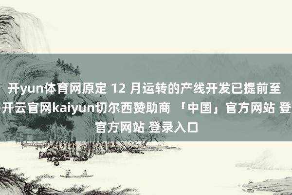 开yun体育网原定 12 月运转的产线开发已提前至 10 月-开云官网kaiyun切尔西赞助商 「中国」官方网站 登录入口
