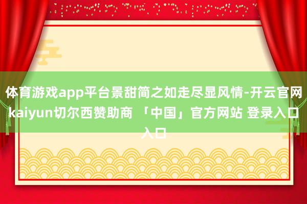 体育游戏app平台景甜简之如走尽显风情-开云官网kaiyun切尔西赞助商 「中国」官方网站 登录入口