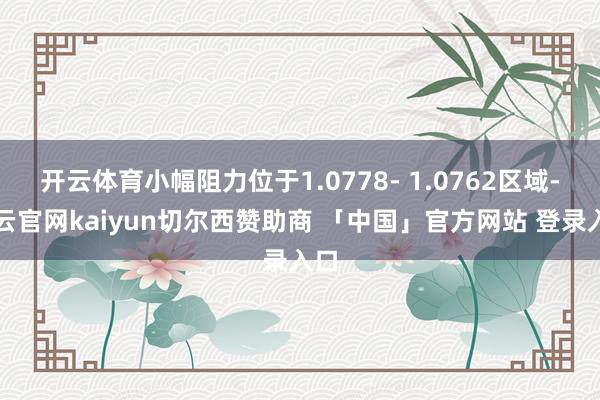 开云体育小幅阻力位于1.0778- 1.0762区域-开云官网kaiyun切尔西赞助商 「中国」官方网站 登录入口
