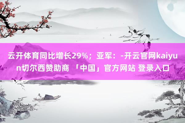 云开体育同比增长29%；亚军：-开云官网kaiyun切尔西赞助商 「中国」官方网站 登录入口