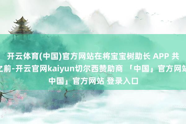 开云体育(中国)官方网站在将宝宝树助长 APP 共享给老公之前-开云官网kaiyun切尔西赞助商 「中国」官方网站 登录入口