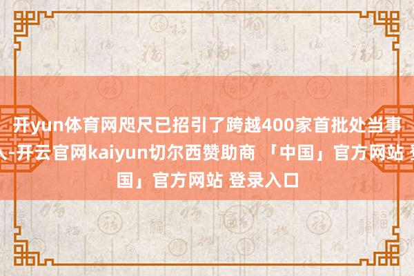 开yun体育网咫尺已招引了跨越400家首批处当事人体加入-开云官网kaiyun切尔西赞助商 「中国」官方网站 登录入口