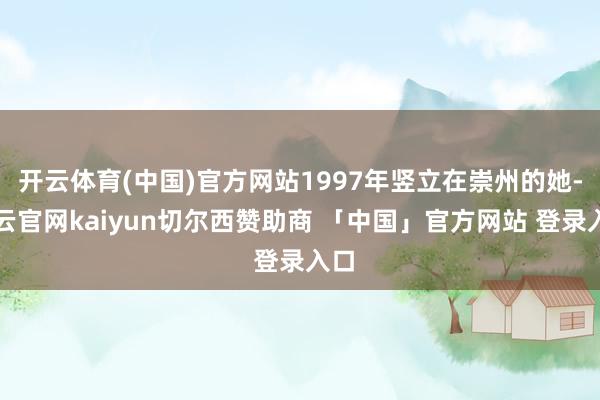开云体育(中国)官方网站1997年竖立在崇州的她-开云官网kaiyun切尔西赞助商 「中国」官方网站 登录入口