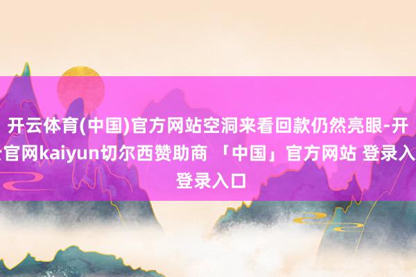 开云体育(中国)官方网站空洞来看回款仍然亮眼-开云官网kaiyun切尔西赞助商 「中国」官方网站 登录入口