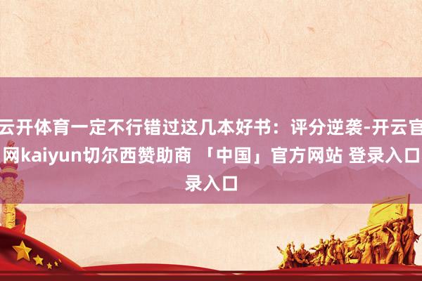 云开体育一定不行错过这几本好书：评分逆袭-开云官网kaiyun切尔西赞助商 「中国」官方网站 登录入口