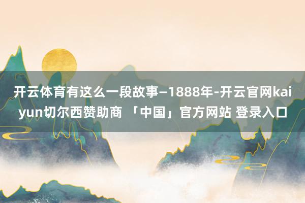 开云体育有这么一段故事—1888年-开云官网kaiyun切尔西赞助商 「中国」官方网站 登录入口
