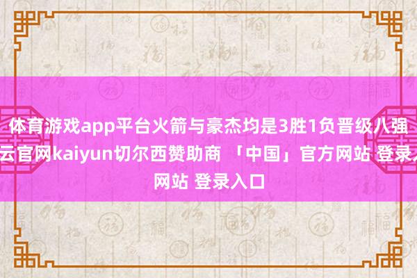 体育游戏app平台火箭与豪杰均是3胜1负晋级八强-开云官网kaiyun切尔西赞助商 「中国」官方网站 登录入口