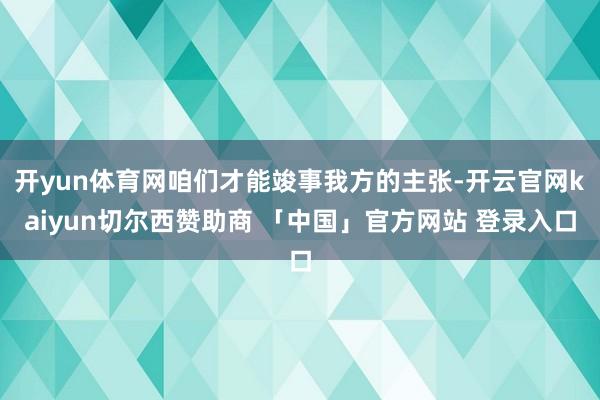 开yun体育网咱们才能竣事我方的主张-开云官网kaiyun切尔西赞助商 「中国」官方网站 登录入口