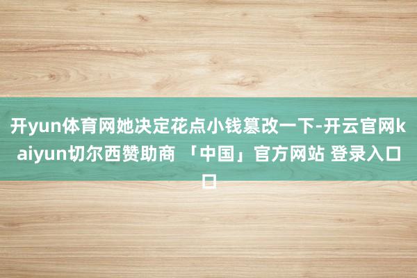 开yun体育网她决定花点小钱篡改一下-开云官网kaiyun切尔西赞助商 「中国」官方网站 登录入口