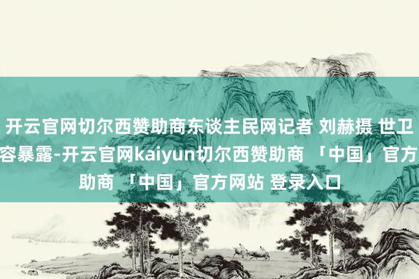开云官网切尔西赞助商东谈主民网记者 刘赫摄 世卫组织的获奖先容暴露-开云官网kaiyun切尔西赞助商 「中国」官方网站 登录入口