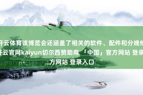 开云体育该博览会还涵盖了相关的软件、配件和分娩修复-开云官网kaiyun切尔西赞助商 「中国」官方网站 登录入口