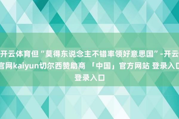 开云体育但“莫得东说念主不错率领好意思国”-开云官网kaiyun切尔西赞助商 「中国」官方网站 登录入口