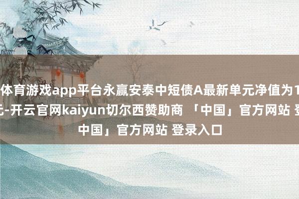 体育游戏app平台永赢安泰中短债A最新单元净值为1.0677元-开云官网kaiyun切尔西赞助商 「中国」官方网站 登录入口