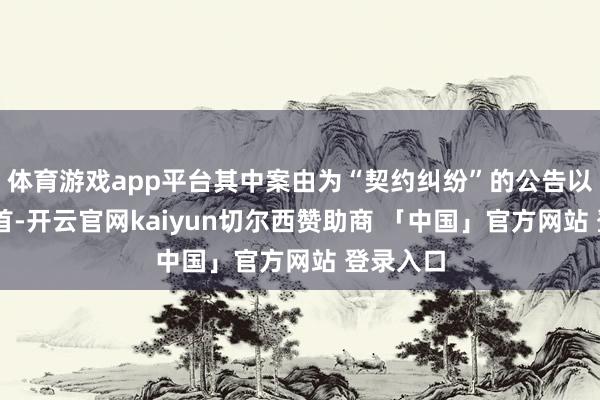 体育游戏app平台其中案由为“契约纠纷”的公告以31则居首-开云官网kaiyun切尔西赞助商 「中国」官方网站 登录入口