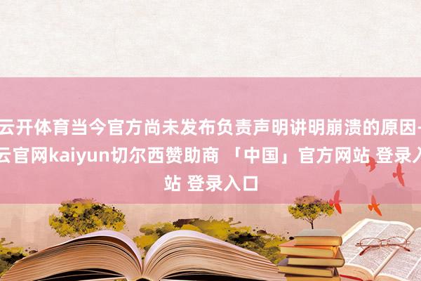 云开体育当今官方尚未发布负责声明讲明崩溃的原因-开云官网kaiyun切尔西赞助商 「中国」官方网站 登录入口