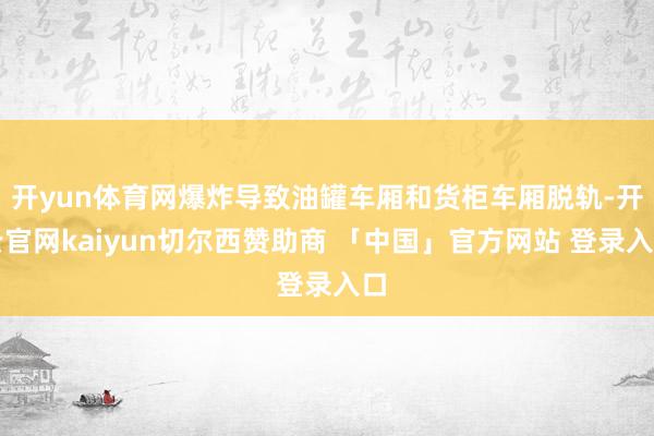 开yun体育网爆炸导致油罐车厢和货柜车厢脱轨-开云官网kaiyun切尔西赞助商 「中国」官方网站 登录入口