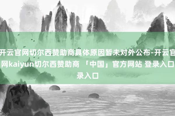 开云官网切尔西赞助商具体原因暂未对外公布-开云官网kaiyun切尔西赞助商 「中国」官方网站 登录入口