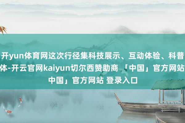 开yun体育网这次行径集科技展示、互动体验、科普教师于一体-开云官网kaiyun切尔西赞助商 「中国」官方网站 登录入口