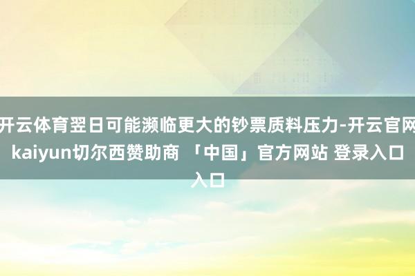 开云体育翌日可能濒临更大的钞票质料压力-开云官网kaiyun切尔西赞助商 「中国」官方网站 登录入口