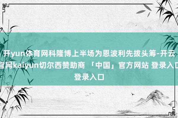 开yun体育网科隆博上半场为恩波利先拔头筹-开云官网kaiyun切尔西赞助商 「中国」官方网站 登录入口