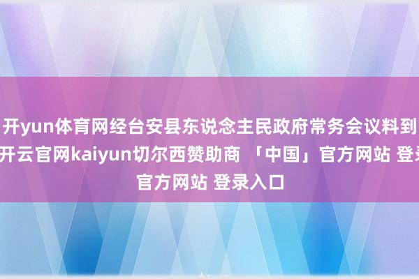 开yun体育网经台安县东说念主民政府常务会议料到通过-开云官网kaiyun切尔西赞助商 「中国」官方网站 登录入口