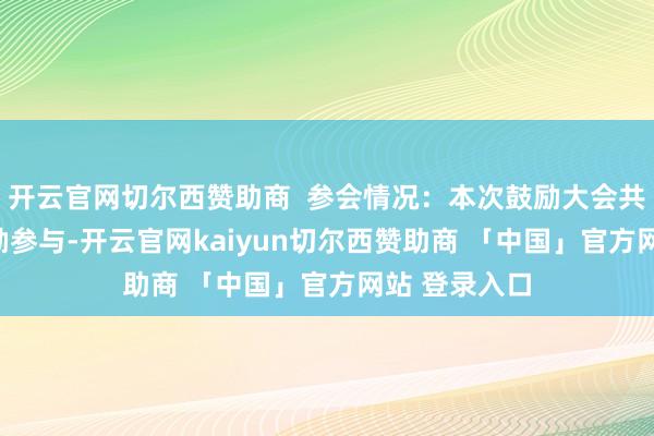 开云官网切尔西赞助商  参会情况：本次鼓励大会共有857名鼓励参与-开云官网kaiyun切尔西赞助商 「中国」官方网站 登录入口