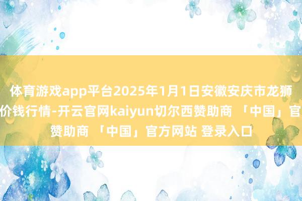 体育游戏app平台2025年1月1日安徽安庆市龙狮桥蔬菜批发市集价钱行情-开云官网kaiyun切尔西赞助商 「中国」官方网站 登录入口