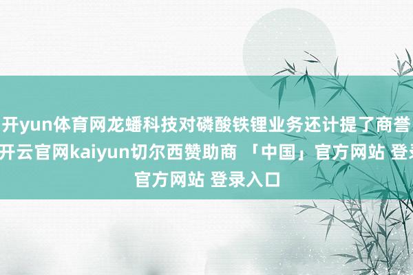 开yun体育网龙蟠科技对磷酸铁锂业务还计提了商誉减值-开云官网kaiyun切尔西赞助商 「中国」官方网站 登录入口