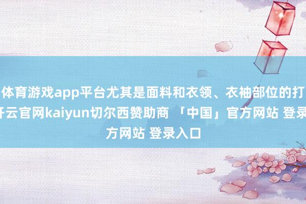 体育游戏app平台尤其是面料和衣领、衣袖部位的打算-开云官网kaiyun切尔西赞助商 「中国」官方网站 登录入口