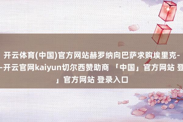开云体育(中国)官方网站赫罗纳向巴萨求购埃里克-加西亚-开云官网kaiyun切尔西赞助商 「中国」官方网站 登录入口