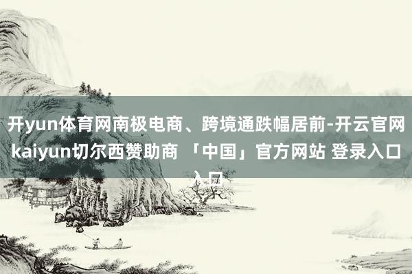 开yun体育网南极电商、跨境通跌幅居前-开云官网kaiyun切尔西赞助商 「中国」官方网站 登录入口