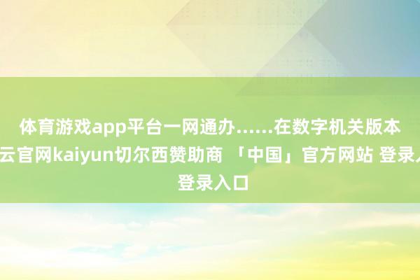 体育游戏app平台一网通办......在数字机关版本-开云官网kaiyun切尔西赞助商 「中国」官方网站 登录入口