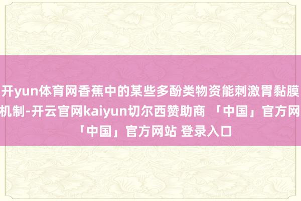 开yun体育网香蕉中的某些多酚类物资能刺激胃黏膜细胞的迷惑机制-开云官网kaiyun切尔西赞助商 「中国」官方网站 登录入口