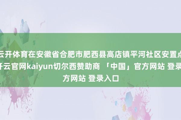 云开体育在安徽省合肥市肥西县高店镇平河社区安置点内-开云官网kaiyun切尔西赞助商 「中国」官方网站 登录入口
