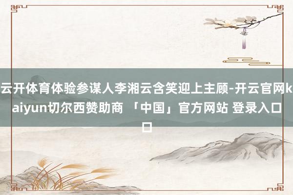 云开体育体验参谋人李湘云含笑迎上主顾-开云官网kaiyun切尔西赞助商 「中国」官方网站 登录入口