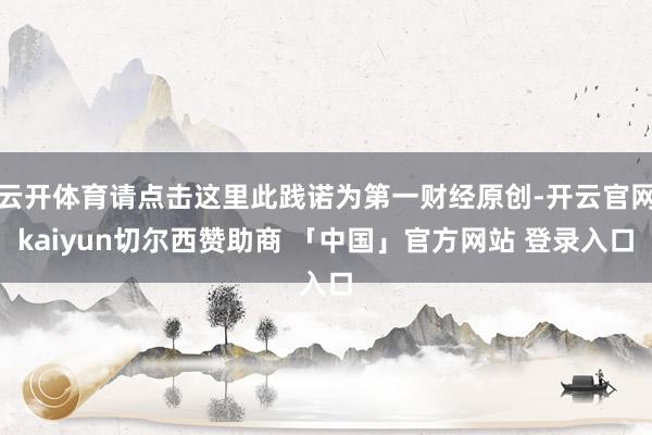云开体育请点击这里此践诺为第一财经原创-开云官网kaiyun切尔西赞助商 「中国」官方网站 登录入口