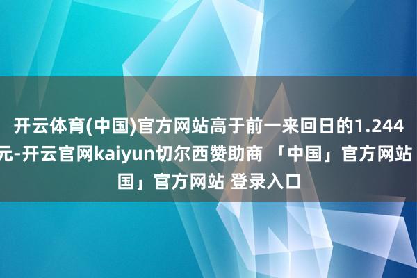 开云体育(中国)官方网站高于前一来回日的1.2443好意思元-开云官网kaiyun切尔西赞助商 「中国」官方网站 登录入口