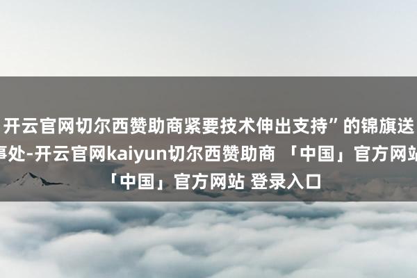 开云官网切尔西赞助商紧要技术伸出支持”的锦旗送至扬中海事处-开云官网kaiyun切尔西赞助商 「中国」官方网站 登录入口