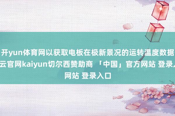 开yun体育网以获取电板在极新景况的运转温度数据-开云官网kaiyun切尔西赞助商 「中国」官方网站 登录入口