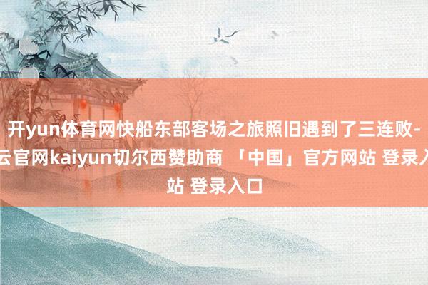 开yun体育网快船东部客场之旅照旧遇到了三连败-开云官网kaiyun切尔西赞助商 「中国」官方网站 登录入口