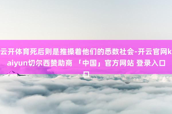 云开体育死后则是推搡着他们的悉数社会-开云官网kaiyun切尔西赞助商 「中国」官方网站 登录入口