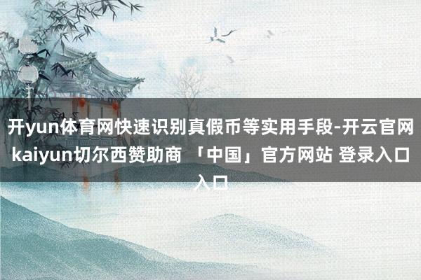 开yun体育网快速识别真假币等实用手段-开云官网kaiyun切尔西赞助商 「中国」官方网站 登录入口