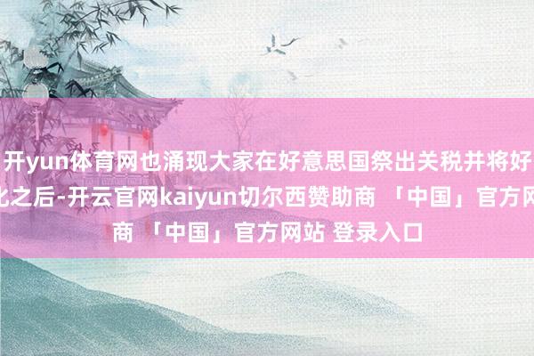 开yun体育网也涌现大家在好意思国祭出关税并将好意思元兵器化之后-开云官网kaiyun切尔西赞助商 「中国」官方网站 登录入口