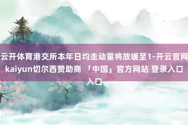 云开体育港交所本年日均走动量将放缓至1-开云官网kaiyun切尔西赞助商 「中国」官方网站 登录入口
