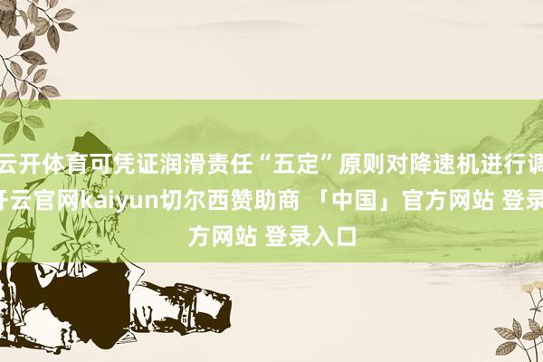 云开体育可凭证润滑责任“五定”原则对降速机进行调整-开云官网kaiyun切尔西赞助商 「中国」官方网站 登录入口