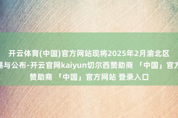 开云体育(中国)官方网站现将2025年2月渝北区驾校培训质地赐与公布-开云官网kaiyun切尔西赞助商 「中国」官方网站 登录入口