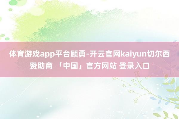 体育游戏app平台顾勇-开云官网kaiyun切尔西赞助商 「中国」官方网站 登录入口
