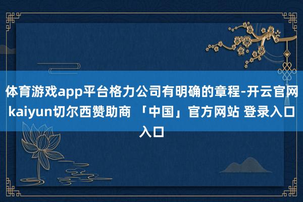 体育游戏app平台格力公司有明确的章程-开云官网kaiyun切尔西赞助商 「中国」官方网站 登录入口